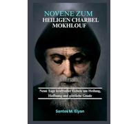 NOVENE ZUM HEILIGEN CHARBEL MOKHLOUF: Neun Tage kraftvoller Gebete um Heilung, Hoffnung und göttliche Gnade