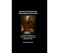 NOVENE ZUM HEILIGEN FRANZISKUS VON SALES: 9 Tage des Gebets um Vertrauen, Sanftmut und göttliche Liebe