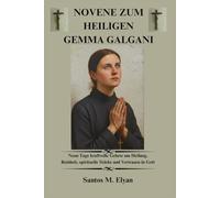 NOVENE ZUM HEILIGEN GEMMA GALGANI: Neun Tage kraftvolle Gebete um Heilung, Reinheit, spirituelle Stärke und Vertrauen in Gott