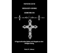 NOVENE ZUM HEILIGEN GEORG GEBETBUCH: 9 Tage kraftvolles Gebet und Hingabe an den Heiligen Georg