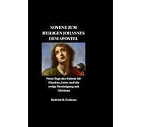 NOVENE ZUM HEILIGEN JOHANNES DEM APOSTEL: Neun Tage des Gebets für Glauben, Liebe und die ewige Vereinigung mit Christus
