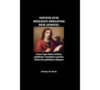 NOVENE ZUM HEILIGEN JOHANNES DEM APOSTEL: Neun Tage tiefen Gebets, göttlicher Weisheit und der Liebe des geliebten Jüngers