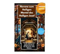 Novene zum Heiligen Mantel des Heiligen Josef: 30 Tage wundersamer Schutz, Heilung und göttliche Gunst unter dem Mantel des stillen Wächters
