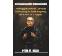 Novene zum Heiligen Maximilian Kolbe: Neuntägige katholische Gebete für die Befreiung von Sucht, Vergebung und Gebete für Gefangene