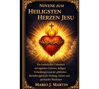NOVENE ZUM HEILIGSTEN HERZEN JESU: Ein katholisches Gebetbuch mit täglichen Gebeten, heiligen Verheißungen und der göttlichen Barmherzigkeit für Heilung, Schutz und spirituelles Wachstum.