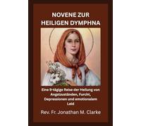 NOVENE ZUR HEILIGEN DYMPHNA: Eine 9-tägige Reise der Heilung von Angstzuständen, Furcht, Depressionen und emotionalem Leid