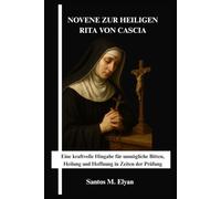 NOVENE ZUR HEILIGEN RITA VON CASCIA: Eine kraftvolle Hingabe für unmögliche Bitten, Heilung und Hoffnung in Zeiten der Prüfung