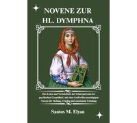 NOVENE ZUR HL. DYMPHNA: Das Leben und Vermächtnis der Schutzpatronin der psychischen Gesundheit, mit einer kraftvollen neuntägigen Novene für Heilung, Frieden und emotionale Erholung