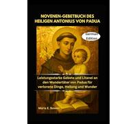 NOVENEN-GEBETBUCH DES HEILIGEN ANTONIUS VON PADUA: Leistungsstarke Gebete und Litanei an den Wundertäter von Padua für verlorene Dinge, Heilung und Wunder