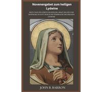 Novenengebet zum heiligen Lydwine: Neun Tage des Gebets um Heilung, Kraft im Leid und Hoffnung in Gott durch die Fürsprache des heiligen Lydwine