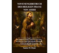 NOVENENGEBETBUCH DES HEILIGEN FRANZ VON ASSISI: Eine katholische 9-tägige Andacht mit dem Leben, den Lehren, der Litanei und kraftvollen Gebeten für Frieden und spirituelle Erneuerung