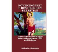 NOVENENGEBETE DES HEILIGEN SEBASTIAN: Eine kraftvolle neuntägige Reise voller Glauben, Mut und Heilung