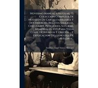 Novisimo Manual-epistolar, Ã", Coleccion Completa De Modelos De Cartas Familiares Y De Comercio, Billetes, Esquelas, Circulares, Peticiones, ... Y Explicacion Del Lenguaje De Las Flores...