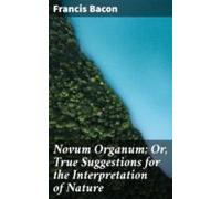 Novum Organum; Or True Suggestions For The Interpretation Of Nature (e