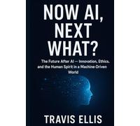 Now AI, Next What?: The Future After AI - Innovation, Ethics, and the Human Spirit in a Machine-Driven World