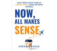 NOW, ALL MAKES SENSE: What Twenty-Eight Years of Airport Coffee Taught Me About Business
