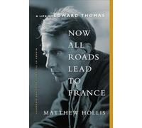 Now All Roads Lead to France: The Last Years of Edward Thomas