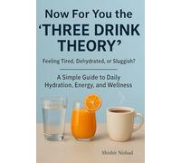Now For You the 'Three Drink Theory': Feeling Tired, Dehydrated, or Sluggish? A Simple Guide to Daily Hydration, Energy, and Wellness