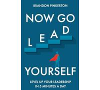 Now Go Lead Yourself: Level Up Your Leadership in 5 Minutes a Day