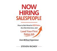 Now Hiring Salespeople: How to Get Hired in B2B Sales, Ace the Interview, and Land Your First Sales Job - Even Without Experience