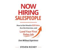 Now Hiring Salespeople: How to Get Hired in B2B Sales, Ace the Interview, and Land Your First Sales Job - Even Without Experience