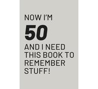 Now I’m 50 and I Need This Book to Remember Stuff: Funny Gift Notebook Journal, Perfect for Birthdays, Co-workers, Friends, and Family