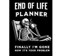 Now I'm Gone, Now It's Your problem Because I'm Dead: Sarcastic Funny End of Life Planner For Your Last Days Wishes