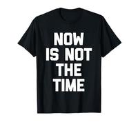 Now Is Not The Time - Divertido Dicho sarcástico Humor Novedad Camiseta