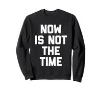Now Is Not The Time - Divertido Dicho sarcástico Humor Novedad Sudadera