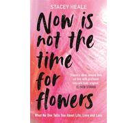 Now is Not the Time for Flowers: What No One Tells You About Life, Love and Loss