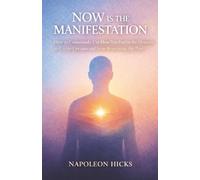 NOW IS THE MANIFESTATION: How to Consciously Use How You Feel in the Moment to Create Dreams and Stop Repeating the Past