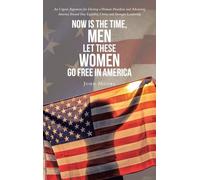 Now is The Time, Men Let These Women Go Free in America: An Urgent Argument for Electing a Woman President and Advancing America Toward True Equality, Unity, and Stronger Leadership