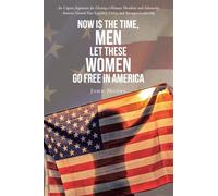 Now is The Time, Men Let These Women Go Free in America: An Urgent Argument for Electing a Woman President and Advancing America Toward True Equality, Unity, and Stronger Leadership