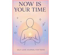 Now Is Your Time: Self-Love Journal for Teens: A Guided Space to Reflect, Grow, and Choose Yourself Every Day.