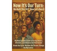 Now It’s Our Turn: We Built This Sh*t. Now Let’s Own It: The Black people's Guide to Turning History, Invention, and Influence into Real Income Break ... Reclaim the Throne. Change the Narrative.