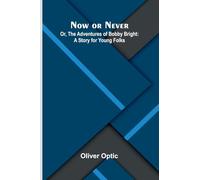 Now or Never; Or, The Adventures of Bobby Bright: A Story for Young Folks
