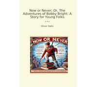 Now or Never; Or, The Adventures of Bobby Bright: A Story for Young Folks (Classic Books)