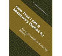 NOW THAT I AM A MISSIONARY BAPTIST (L) (AN OVERVIEW AND A GUIDE): (The Core Foundation Of What We Believe)