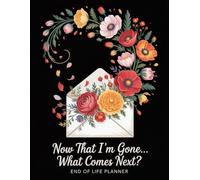 Now That I’m Gone… What Comes Next? - End-of-Life Planner: A Simple After-Death Organizer for My Final Wishes