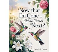Now That I’m Gone What Comes Next? - End-of-Life Planner: After-Death Organizer for My Final Wishes and Important Information