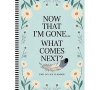 Now That I’m Gone… What Comes Next?: End of Life Planner for Adults: A Complete Organizer for Final Wishes, Personal Records, and After-Death Guidance