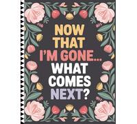 Now That I’m Gone… What Comes Next?: End of Life Planner to Organize Final Wishes, Important Information, and Essential Documents