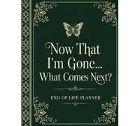 Now That I’m Gone… What Comes Next?: End of Life Planner to Record Final Wishes, Personal Details, Financial Information, Funeral Plans, Important Documents, and Letters