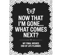 Now That I’m Gone… What Comes Next?: My Final Wishes | End of Life Planner: A Practical Organizer to Help Your Loved Ones Handle Important Information When You're No Longer Here