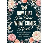 Now That I’m Gone… What Comes Next?: My Final Wishes End of Life Planner for Important Documents, Personal Instructions, Funeral Plans, Passwords & Family Guidance