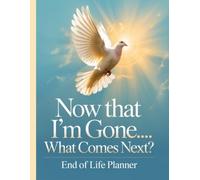 Now That I’m Gone… What Comes Next?: your loved ones will have straightforward access to all the information they need after your passing