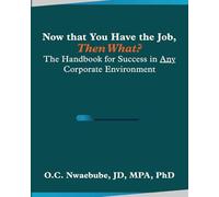 Now that You Have the Job, Then What?: The Handbook for Success in Any Corporate Environment