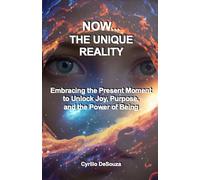 Now... The Unique Reality: Embracing the Present Moment to Unlock Joy, Purpose, and the Power of Being