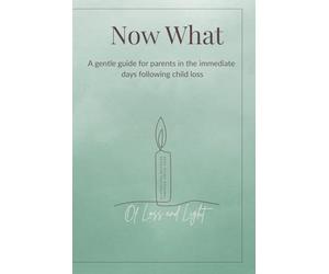 Now What:A Gentle Guide for Parents in the Days Following Child Loss: A compassionate, faith-gentle resource to help grieving parents navigate the first hours, days, and weeks after losing a baby