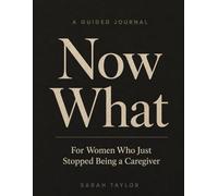 Now What: A Guided Journal for Women Who Just Stopped Being a Caregiver